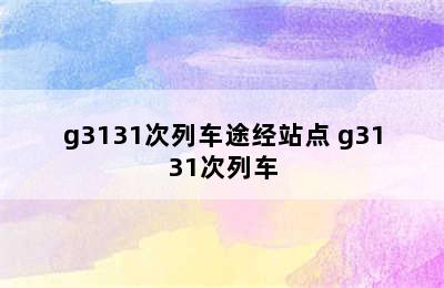 g3131次列车途经站点 g3131次列车